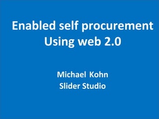 Enabled self procurement Using web 2.0 Michael   Kohn Slider Studio 