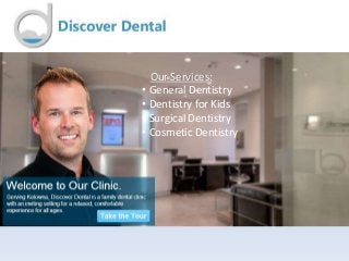 Our Services:
• General Dentistry
• Dentistry for Kids
• Surgical Dentistry
• Cosmetic Dentistry
 