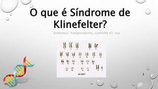 O que é Síndrome de
Klinefelter?
Sinônimos: hipogonadismo, síndrome 47, xxy
1
 