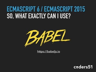 ECMASCRIPT 6 / ECMASCRIPT 2015
SO, WHAT EXACTLY CAN I USE?
https://babeljs.io
 