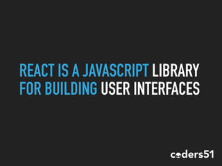 REACT IS A JAVASCRIPT LIBRARY
FOR BUILDING USER INTERFACES
 