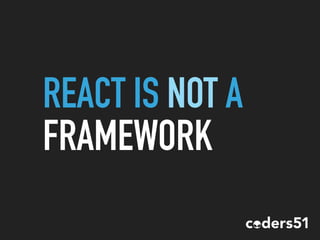 REACT IS NOT A
FRAMEWORK
 