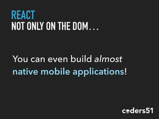 REACT
NOT ONLY ON THE DOM…
You can even build almost
native mobile applications!
 