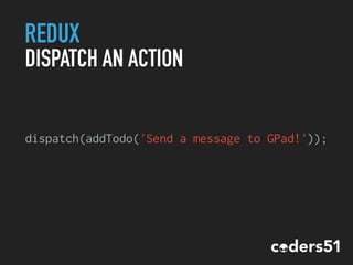 REDUX
DISPATCH AN ACTION
dispatch(addTodo('Send a message to GPad!'));
 