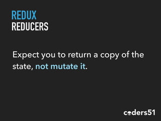 REDUX
REDUCERS
Expect you to return a copy of the
state, not mutate it.
 