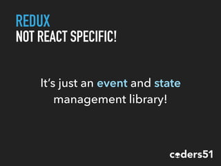 REDUX
NOT REACT SPECIFIC!
It’s just an event and state
management library!
 