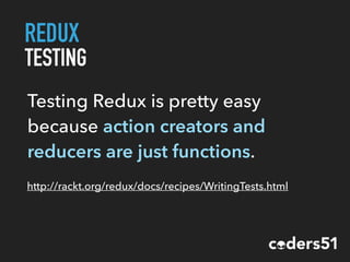 REDUX
TESTING
http://rackt.org/redux/docs/recipes/WritingTests.html
Testing Redux is pretty easy
because action creators and
reducers are just functions.
 