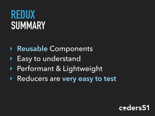 REDUX
SUMMARY
‣ Reusable Components
‣ Easy to understand
‣ Performant & Lightweight
‣ Reducers are very easy to test
 