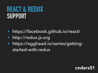 REACT & REDUX
SUPPORT
‣ https://facebook.github.io/react/
‣ http://redux.js.org
‣ https://egghead.io/series/getting-
started-with-redux
 