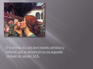 O realismo foi um movimento artístico e 
cultural que se desenvolveu na segunda 
metade do século XIX. 
 