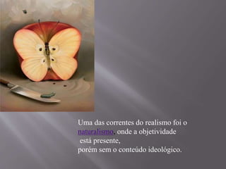 Uma das correntes do realismo foi o 
naturalismo, onde a objetividade 
está presente, 
porém sem o conteúdo ideológico. 
 