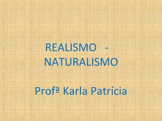 REALISMO -
NATURALISMO
Profª Karla Patrícia
 