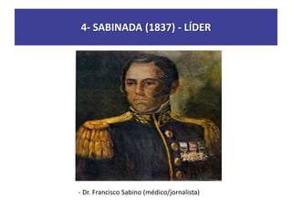 4- SABINADA (1837) - LÍDER
- Dr. Francisco Sabino (médico/jornalista)
 