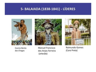 5- BALAIADA (1838-1841) - LÍDERES
Cosme Bento
das Chagas
Raimundo Gomes
(Cara Preta)
Manuel Francisco
dos Anjos Ferreira
(artesão)
 