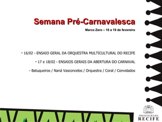16/02 - ENSAIO GERAL DA ORQUESTRA MULTICULTURAL DO RECIFE 17 e 18/02 - ENSAIOS GERAIS DA ABERTURA DO CARNAVAL - Batuqueiros / Naná Vasconcelos / Orquestra / Coral / Convidados Semana Pré-Carnavalesca Marco Zero – 16 a 19 de fevereiro 