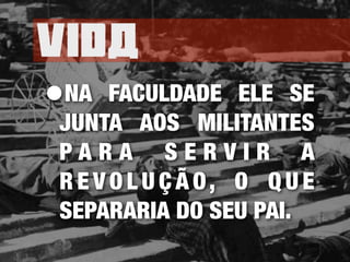 Vida
•NA FACULDADE ELE SE
JUNTA AOS MILITANTES
P A R A S E R V I R A
R E V O L U Ç Ã O, O Q U E
SEPARARIA DO SEU PAI.
 