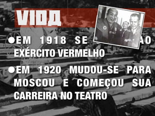 Vida
•EM 1918 SE JUNTA AO
EXÉRCITO VERMELHO
•EM 1920 MUDOU-SE PARA
MOSCOU E COMEÇOU SUA
CARREIRA NO TEATRO
 