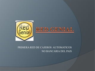 PRIMERA RED DE CAJEROS AUTOMATICOS 
NO BANCARIA DEL PAIS 
 