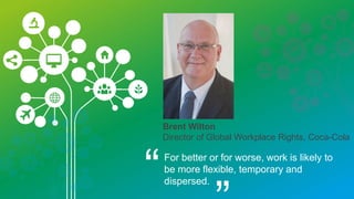 Guy Ryder
ILO Director-General
“Technological advance will create
turbulence in job markets and transform the
very nature of where and how we work but
its ultimate impact will depend on our
capacity to manage change in the best
interests of society.
 