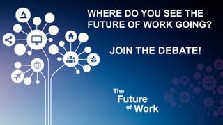 JOIN THE DEBATE!
The
Future
of Work
WHERE DO YOU SEE THE
FUTURE OF WORK GOING?
 