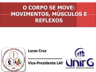 O CORPO SE MOVE:
MOVIMENTOS, MÚSCULOS E
REFLEXOS
Lucas Cruz
________________
Vice-Presidente LAF
 