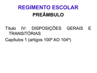 REGIMENTO ESCOLAR
PREÂMBULO
Título IV: DISPOSIÇÕES GERAIS
TRANSITÓRIAS
Capítulos 1 (artigos 100º AO 104º)
E