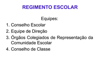 REGIMENTO ESCOLAR
Equipes:
1. Conselho Escolar
2. Equipe de Direção
3. Órgãos Colegiados de Representação da
Comunidade Escolar
4. Conselho de Classe