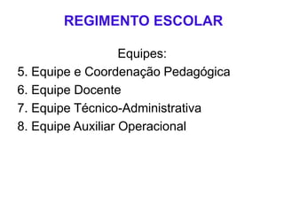 REGIMENTO ESCOLAR
Equipes:
5. Equipe e Coordenação Pedagógica
6. Equipe Docente
7. Equipe Técnico-Administrativa
8. Equipe Auxiliar Operacional