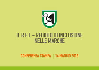 IL R.E.I. - REDDITO DI INCLUSIONE
NELLE MARCHE
CONFERENZA STAMPA | 14 MAGGIO 2018
 