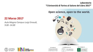 Un’iniziativa di
Con il sostegno di
22 Marzo 2017
Aula Magna Campus Luigi Einaudi,
9.00 -14.00
In collaborazione con
Laboratorio
“L’Università di Torino al Salone del Libro 2017”
 