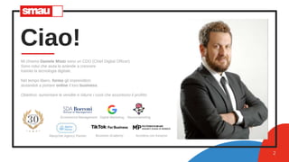 Ciao!
Mi chiamo Daniele Misto sono un CDO (Chief Digital Officer)
Sono colui che aiuta le aziende a crescere
tramite la tecnologia digitale.
Nel tempo libero, formo gli imprenditori
aiutandoli a portare online il loro business.
Obiettivo: aumentare le vendite e ridurre i costi che assorbono il profitto
2
Ecommerce Management Digital Marketing Neuromarketing
Manychat Agency Partner Business Academy Accelera con Amazon
 
