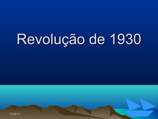 11/05/1411/05/14 103103
Revolução de 1930Revolução de 1930
 