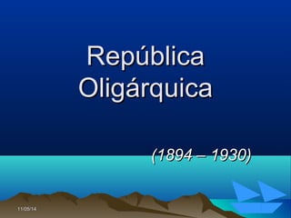 11/05/1411/05/14 3636
RepúblicaRepública
OligárquicaOligárquica
(1894 – 1930)(1894 – 1930)
 