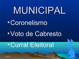 11/05/1411/05/14 3737
MUNICIPALMUNICIPAL
•Coronelismo
•Voto de Cabresto
•Curral Eleitoral
 