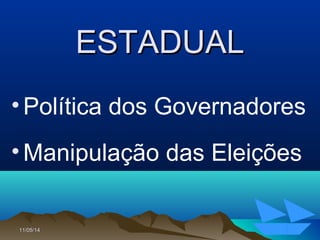 11/05/1411/05/14 3939
ESTADUALESTADUAL
•Política dos Governadores
•Manipulação das Eleições
 