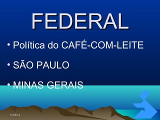 11/05/1411/05/14 4040
FEDERALFEDERAL
• Política do CAFÉ-COM-LEITE
• SÃO PAULO
• MINAS GERAIS
 