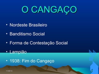 11/05/1411/05/14 8181
O CANGAÇOO CANGAÇO
• Nordeste Brasileiro
• Banditismo Social
• Forma de Contestação Social
• Lampião
• 1938: Fim do Cangaço
 