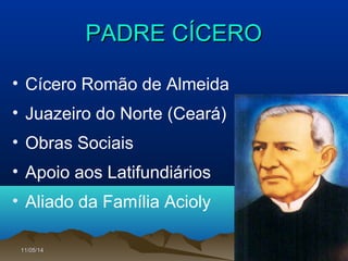 11/05/1411/05/14 8484
PADRE CÍCEROPADRE CÍCERO
• Cícero Romão de Almeida
• Juazeiro do Norte (Ceará)
• Obras Sociais
• Apoio aos Latifundiários
• Aliado da Família Acioly
 