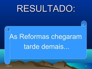11/05/1411/05/14 99
RESULTADO:RESULTADO:
As Reformas chegaram
tarde demais...
 