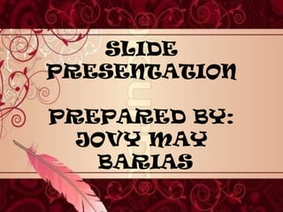 SLIDE
PRESENTATION

PREPARED BY:
  JOVY MAY
   BARIAS
 
