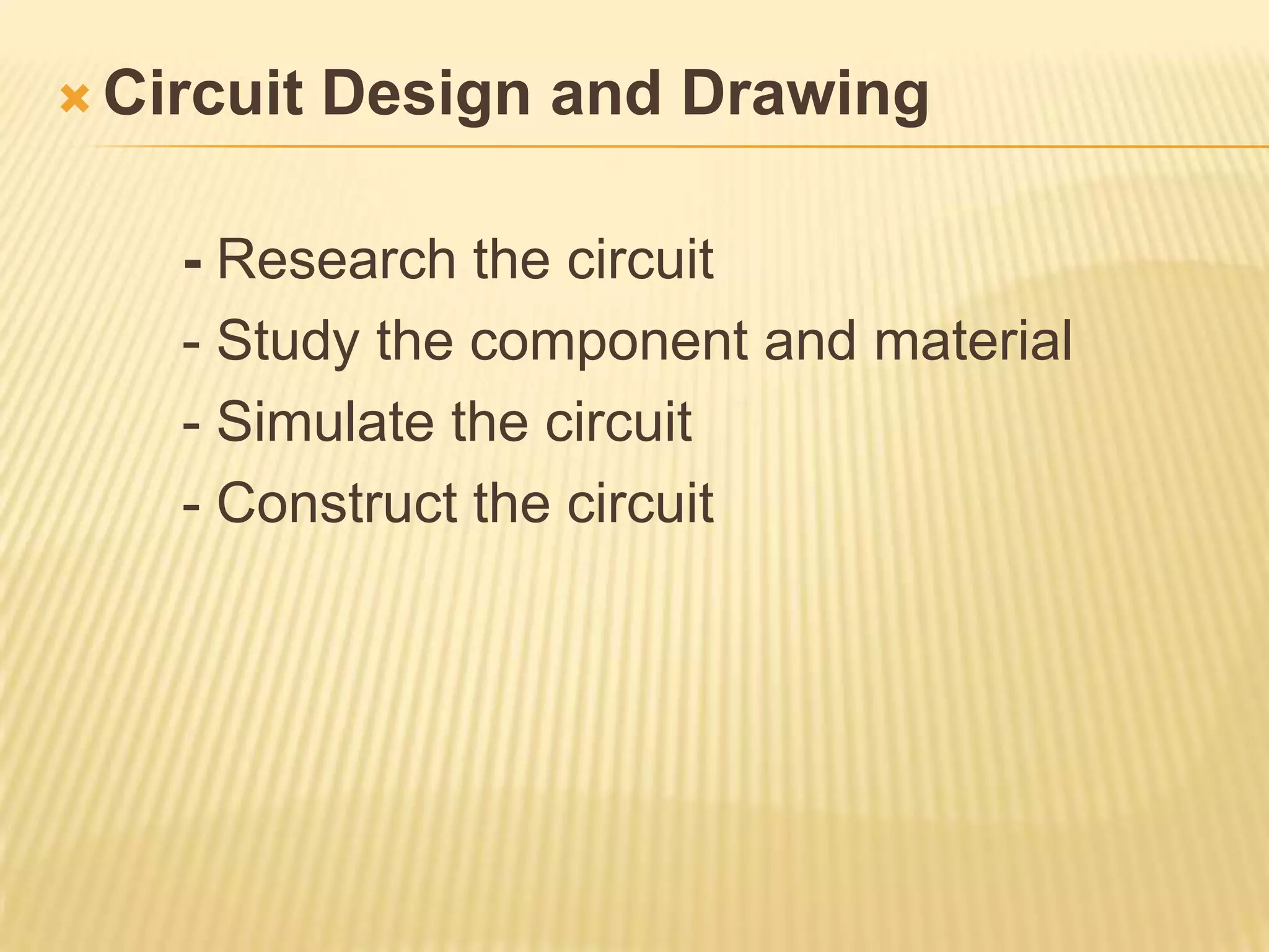  Circuit   Design and Drawing

    - Research the circuit
    - Study the component and material
    - Simulate the circuit
    - Construct the circuit
 