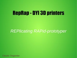 RepRap - DYI 3D printers
REPlicating RAPid-prototyper
Claudio Tregambe
 