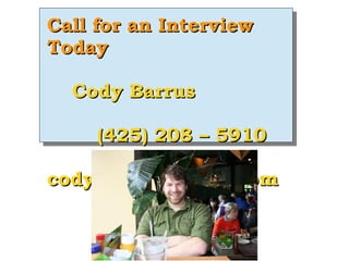 Call for an Interview
Today

  Cody Barrus

     (425) 208 – 5910

codybarrus@gmail.com
 