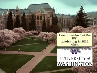 IIwent to school at the
   went to school at the
           UW,
            UW,
   graduating in 2011
    graduating in 2011
          when
           when
  IIreceived my BFA in
     received my BFA in
         writing
          writing
 