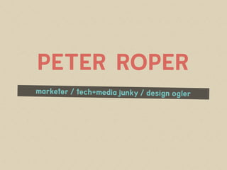 PETER ROPER
marketer / tech+media junky / design ogler
 