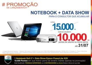 1 Notebook Dell i7 + Data Show Epson PowerLite X29
10.000 Pontos em sua menor perna do binário.(Válido apenas na promoção)
* Imagem Meramente Ilustrativa. ** Notebook Dell Inspiron i14-5448-C25 Intel Core i7 8GB (2GB de Memória Dedicada) 1TB 8GB SSD 14" Windows 10 - Prata / e Data Show
Epson PowerLite X29 ou Modelo, marca compatível conforme data do recebimento do Bônus pelo consultor/Parceiro, devido atualização anual dos mesmos.
***Promoção válida até 31/07/2016***
Estar Qualiﬁcado: com Diretos e Ativos em sua rede.FRANQUIA SUPERVISOR 2 DISTRIBUIDORES ou Acima
# PROMOÇÃODE LANÇAMENTO!!!
NOTEBOOK + DATA SHOW
PARA O CONSULTOR QUE ACUMULAR
15.000PV
NORMAL
10.000PV
AGORA NO LANÇAMENTO:
pontos de volume na menor perna.
até 31/07
33
.
Pontos
Nunca
Zeram
 