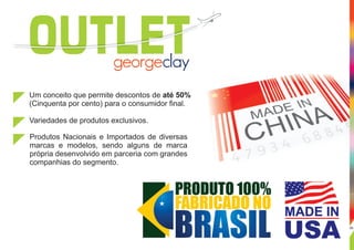 Um conceito que permite descontos de até 50%
(Cinquenta por cento) para o consumidor ﬁnal.
Variedades de produtos exclusivos.
Produtos Nacionais e Importados de diversas
marcas e modelos, sendo alguns de marca
própria desenvolvido em parceria com grandes
companhias do segmento.
OUTLET
06
 