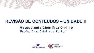 REVISÃO DE CONTEÚDOS – UNIDADE II
Metodologia Científica On-line
Profa. Dra. Cristiane Porto
 