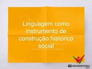 Linguagem como
instrumento de
construção histórico
social
 
