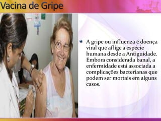 A gripe ou influenza é doença
viral que aflige a espécie
humana desde a Antiguidade.
Embora considerada banal, a
enfermidade está associada a
complicações bacterianas que
podem ser mortais em alguns
casos.
 